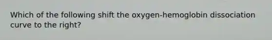 Which of the following shift the oxygen-hemoglobin dissociation curve to the right?