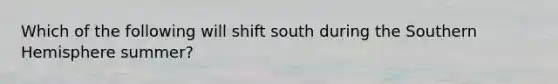 Which of the following will shift south during the Southern Hemisphere summer?