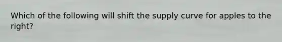 Which of the following will shift the supply curve for apples to the right?