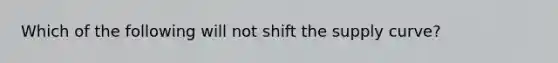 Which of the following will not shift the supply curve?