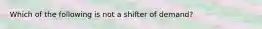 Which of the following is not a shifter of demand?