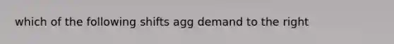 which of the following shifts agg demand to the right