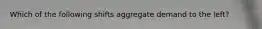 Which of the following shifts aggregate demand to the left?