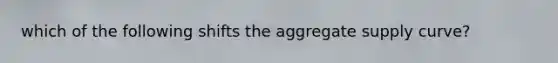 which of the following shifts the aggregate supply curve?