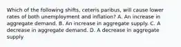 Which of the following shifts, ceteris paribus, will cause lower rates of both unemployment and inflation? A. An increase in aggregate demand. B. An increase in aggregate supply. C. A decrease in aggregate demand. D. A decrease in aggregate supply