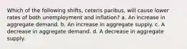 Which of the following shifts, ceteris paribus, will cause lower rates of both unemployment and inflation? a. An increase in aggregate demand. b. An increase in aggregate supply. c. A decrease in aggregate demand. d. A decrease in aggregate supply.