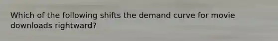 Which of the following shifts the demand curve for movie downloads rightward?