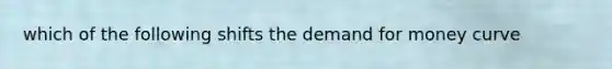 which of the following shifts <a href='https://www.questionai.com/knowledge/klIDlybqd8-the-demand-for-money' class='anchor-knowledge'>the demand for money</a> curve