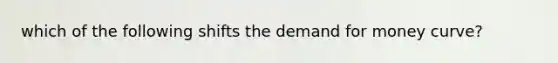 which of the following shifts the demand for money curve?
