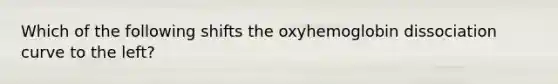 Which of the following shifts the oxyhemoglobin dissociation curve to the left?