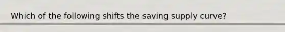 Which of the following shifts the saving supply curve?