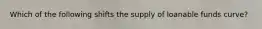 Which of the following shifts the supply of loanable funds curve?
