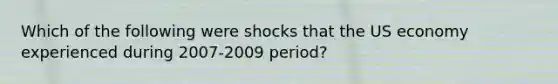 Which of the following were shocks that the US economy experienced during 2007-2009 period?