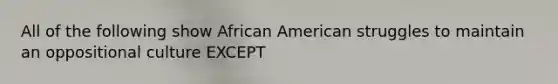 All of the following show African American struggles to maintain an oppositional culture EXCEPT