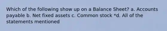 Which of the following show up on a Balance Sheet? a. Accounts payable b. Net fixed assets c. Common stock *d. All of the statements mentioned