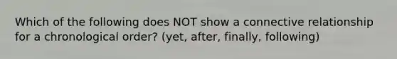 Which of the following does NOT show a connective relationship for a chronological order? (yet, after, finally, following)