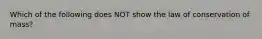 Which of the following does NOT show the law of conservation of mass?