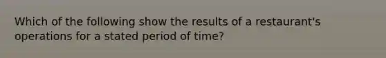 Which of the following show the results of a restaurant's operations for a stated period of time?