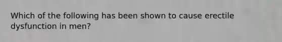 Which of the following has been shown to cause erectile dysfunction in men?