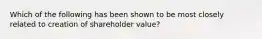 Which of the following has been shown to be most closely related to creation of shareholder value?