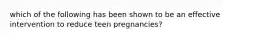 which of the following has been shown to be an effective intervention to reduce teen pregnancies?