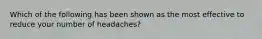 Which of the following has been shown as the most effective to reduce your number of headaches?