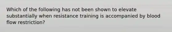 Which of the following has not been shown to elevate substantially when resistance training is accompanied by blood flow restriction?