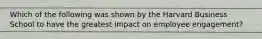 Which of the following was shown by the Harvard Business School to have the greatest impact on employee engagement?