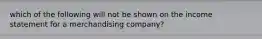 which of the following will not be shown on the income statement for a merchandising company?