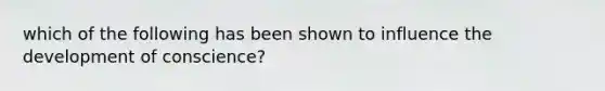 which of the following has been shown to influence the development of conscience?