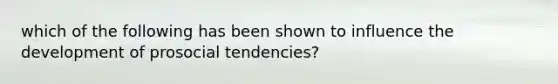 which of the following has been shown to influence the development of prosocial tendencies?