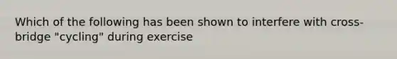 Which of the following has been shown to interfere with cross-bridge "cycling" during exercise