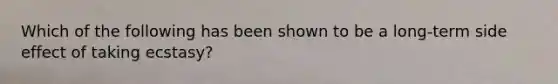 Which of the following has been shown to be a long-term side effect of taking ecstasy?