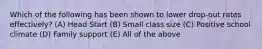 Which of the following has been shown to lower drop-out rates effectively? (A) Head Start (B) Small class size (C) Positive school climate (D) Family support (E) All of the above