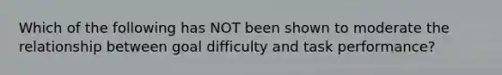 Which of the following has NOT been shown to moderate the relationship between goal difficulty and task performance?