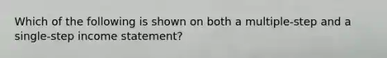 Which of the following is shown on both a multiple-step and a single-step income statement?