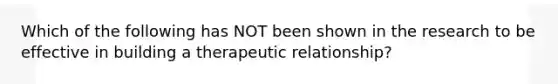 Which of the following has NOT been shown in the research to be effective in building a therapeutic relationship?