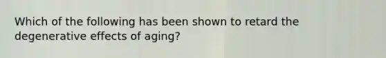 Which of the following has been shown to retard the degenerative effects of aging?