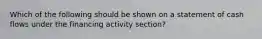 Which of the following should be shown on a statement of cash flows under the financing activity section?