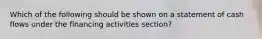 Which of the following should be shown on a statement of cash flows under the financing activities section?