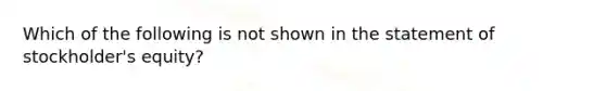 Which of the following is not shown in the statement of stockholder's equity?