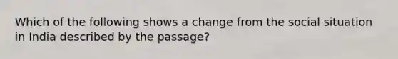 Which of the following shows a change from the social situation in India described by the passage?