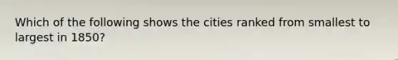 Which of the following shows the cities ranked from smallest to largest in 1850?