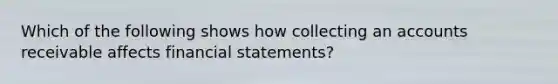 Which of the following shows how collecting an accounts receivable affects financial statements?