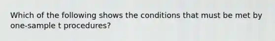 Which of the following shows the conditions that must be met by one-sample t procedures?