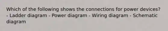 Which of the following shows the connections for power devices? - Ladder diagram - Power diagram - Wiring diagram - Schematic diagram