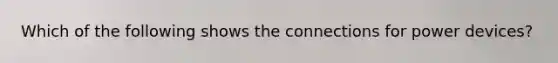 Which of the following shows the connections for power devices?