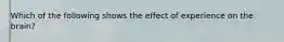 Which of the following shows the effect of experience on the brain?