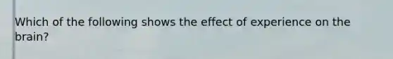 Which of the following shows the effect of experience on the brain?