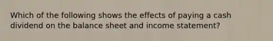 Which of the following shows the effects of paying a cash dividend on the balance sheet and income statement?